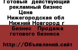 Готовый (действующий) рекламный бизнес › Цена ­ 240 000 - Нижегородская обл., Нижний Новгород г. Бизнес » Продажа готового бизнеса   